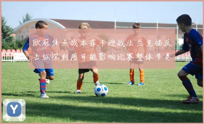 欧冠焦点战本菲卡迎战法兰克福反击纵深利用可能影响比赛整体节奏