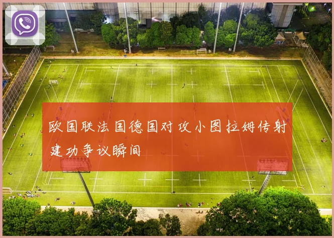 欧国联法国德国对攻小图拉姆传射建功争议瞬间