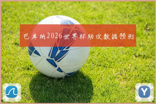巴库纳2026世界杯助攻数据预测