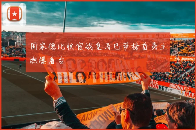 国家德比收官战皇马巴萨榜首易主燃爆看台