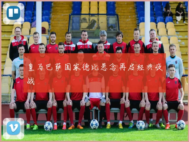 皇马巴萨国家德比悬念再启经典夜战