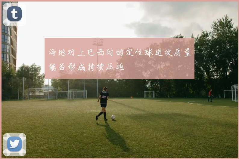 海地对上巴西时的定位球进攻质量能否形成持续压迫