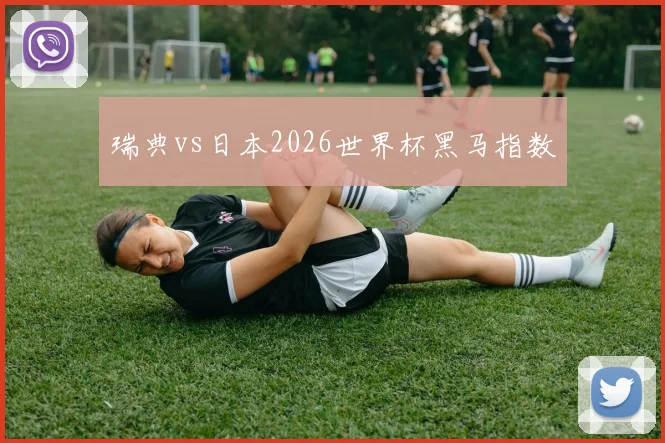 瑞典vs日本2026世界杯黑马指数