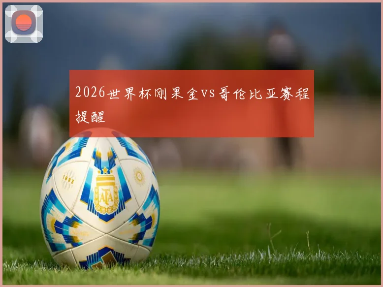 2026世界杯刚果金vs哥伦比亚赛程提醒