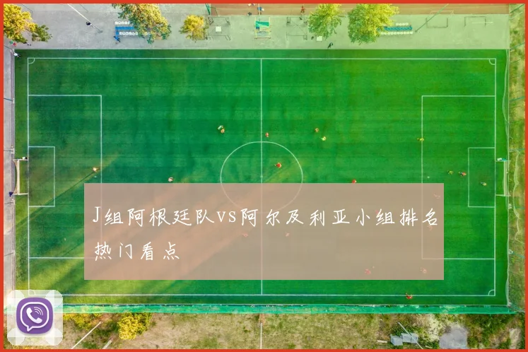J组阿根廷队vs阿尔及利亚小组排名热门看点