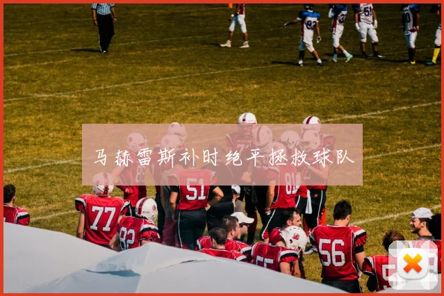马赫雷斯补时绝平拯救球队
