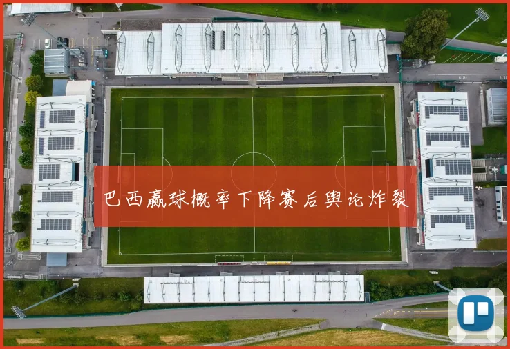 巴西赢球概率下降赛后舆论炸裂