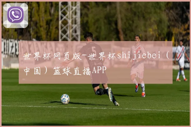 世界杯网页版-世界杯shijiebei（中国）篮球直播APP