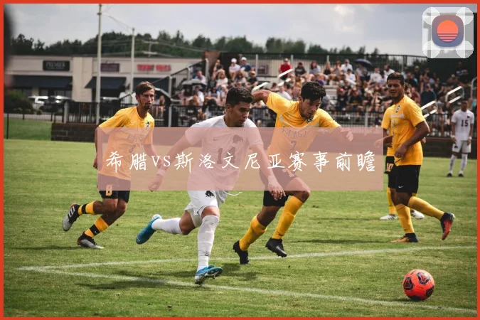 希腊vs斯洛文尼亚赛事前瞻