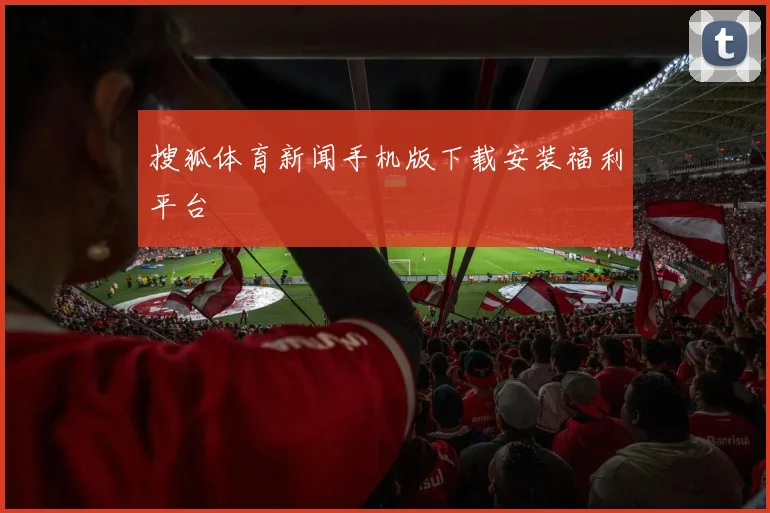 搜狐体育新闻手机版下载安装福利平台