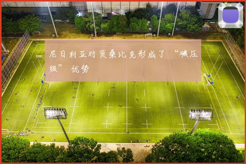 尼日利亚对莫桑比克形成了 “碾压级” 优势