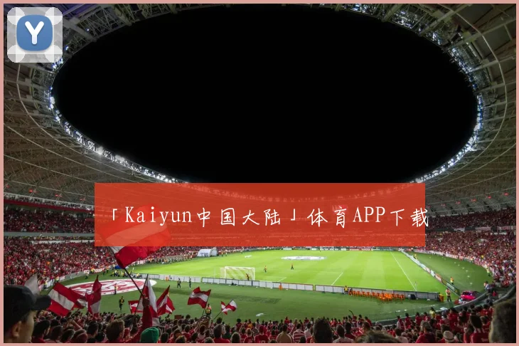「Kaiyun中国大陆」体育APP下载