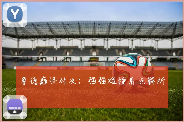 鲁德巅峰对决：强强碰撞看点解析
