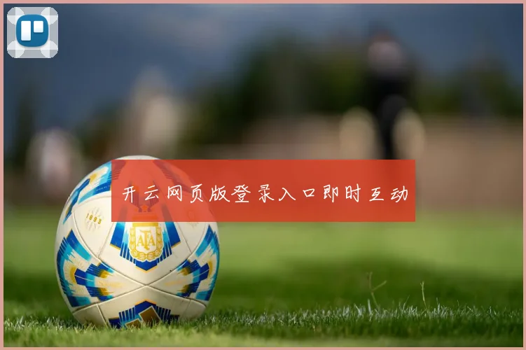 开云网页版登录入口即时互动