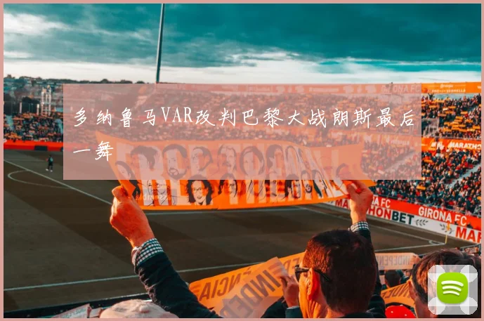 多纳鲁马VAR改判巴黎大战朗斯最后一舞