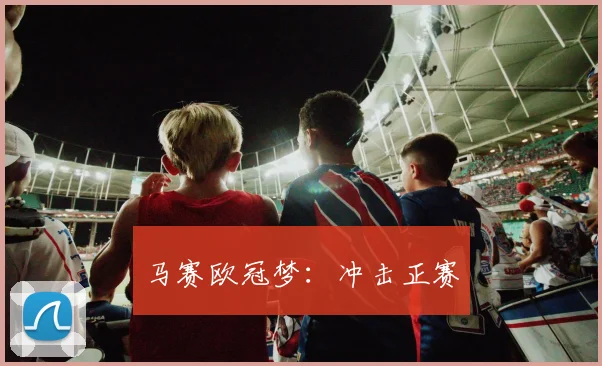 马赛欧冠梦：冲击正赛