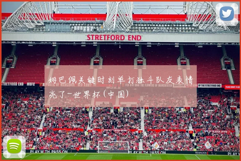 姆巴佩关键时刻单打独斗队友表情亮了-世界杯(中国)