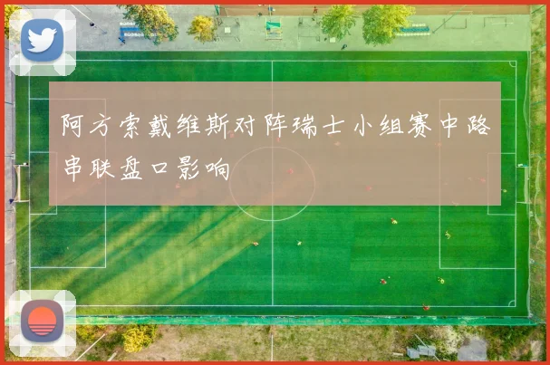 阿方索戴维斯对阵瑞士小组赛中路串联盘口影响