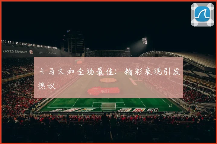 卡马文加全场最佳：精彩表现引发热议