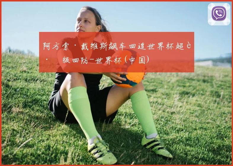 阿方索·戴维斯飙车回追世界杯超跑级回防-世界杯(中国)