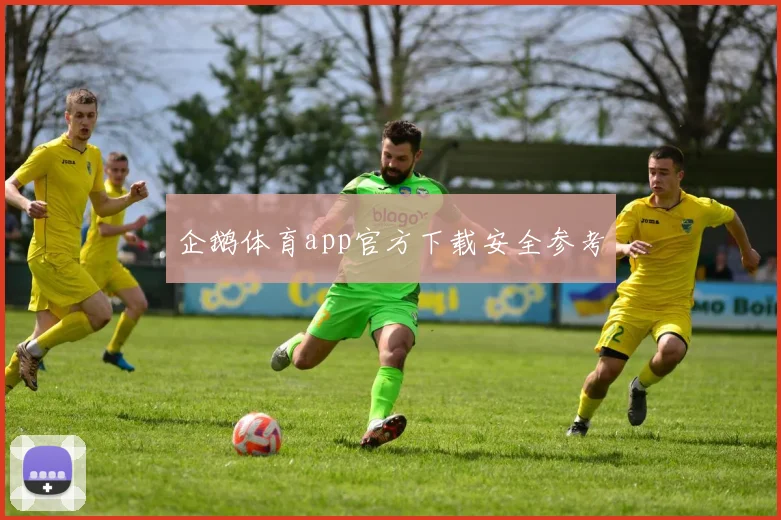 企鹅体育app官方下载安全参考