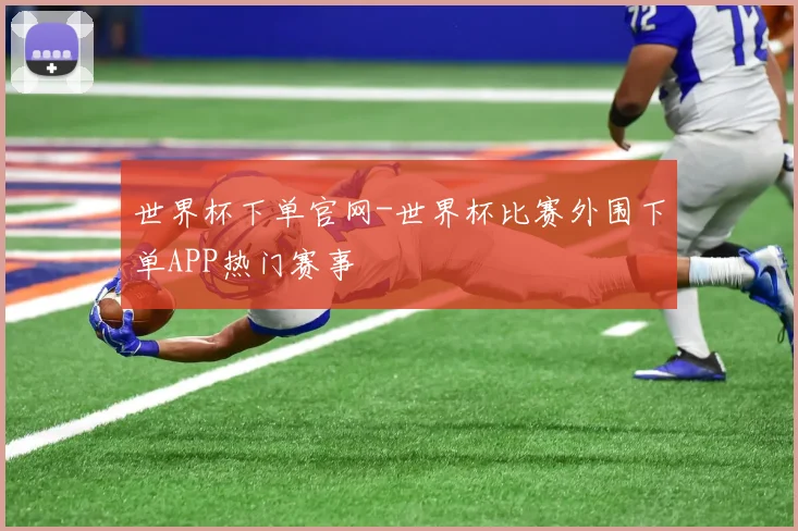 世界杯下单官网-世界杯比赛外围下单APP热门赛事
