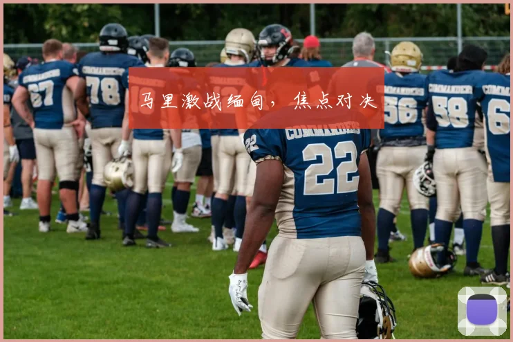 马里激战缅甸，焦点对决