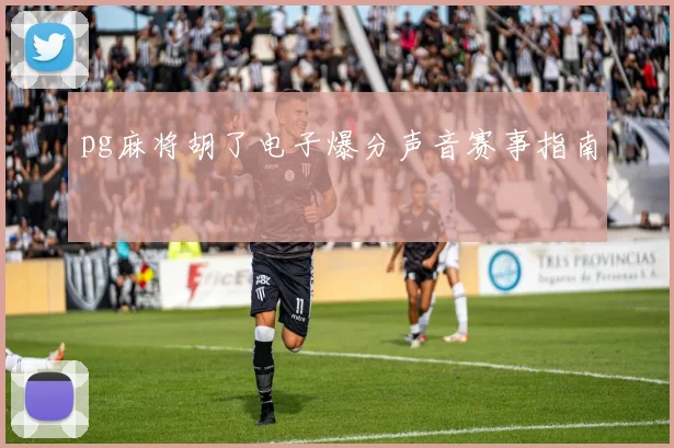 pg麻将胡了电子爆分声音赛事指南