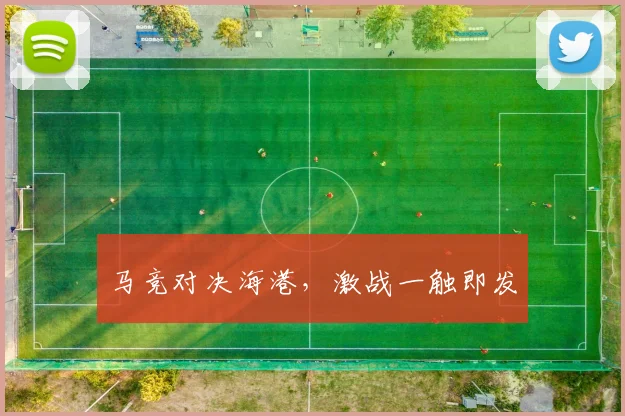 马竞对决海港，激战一触即发