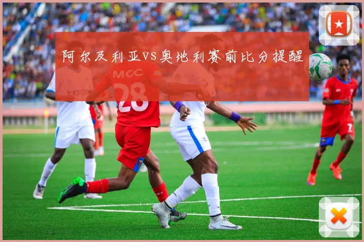 阿尔及利亚vs奥地利赛前比分提醒