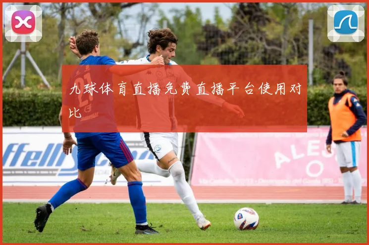 九球体育直播免费直播平台使用对比