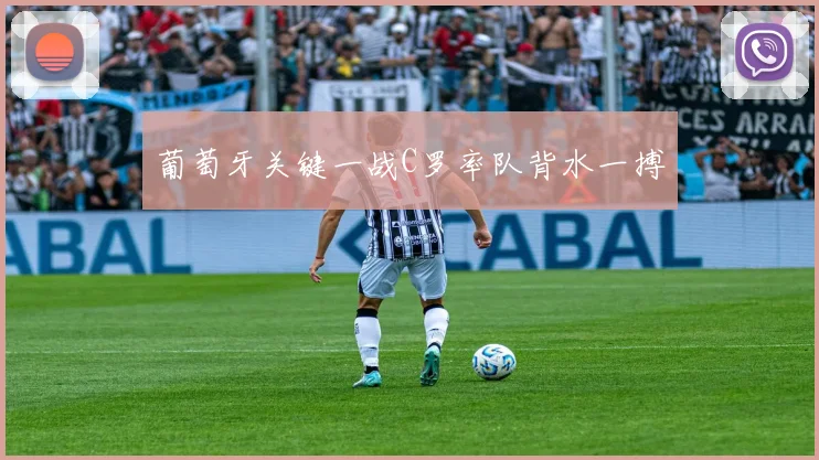 葡萄牙关键一战C罗率队背水一搏