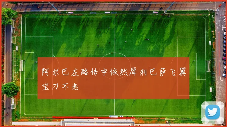 阿尔巴左路传中依然犀利巴萨飞翼宝刀不老