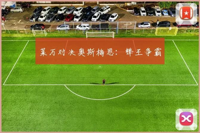 莱万对决奥斯梅恩：锋王争霸