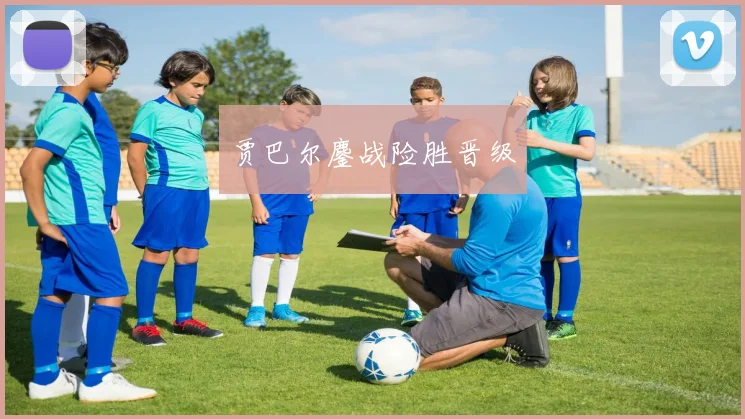 贾巴尔鏖战险胜晋级