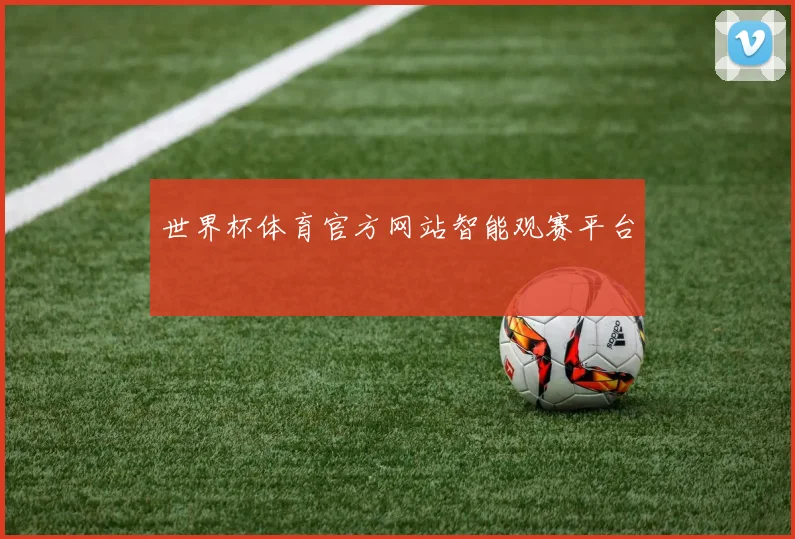 世界杯体育官方网站智能观赛平台