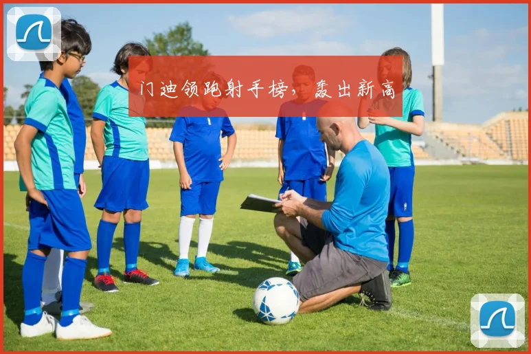 门迪领跑射手榜，轰出新高