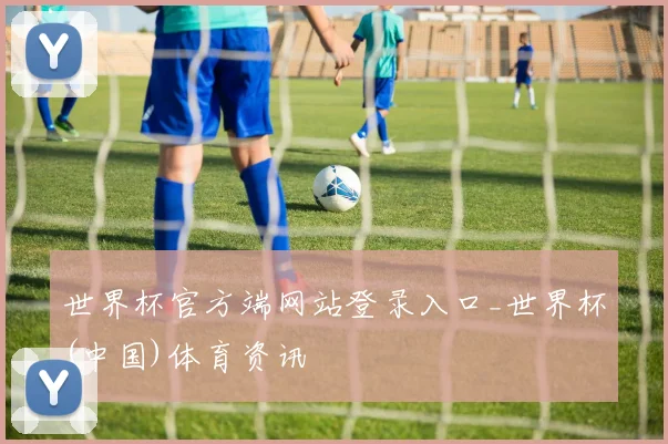 世界杯官方端网站登录入口_世界杯(中国)体育资讯