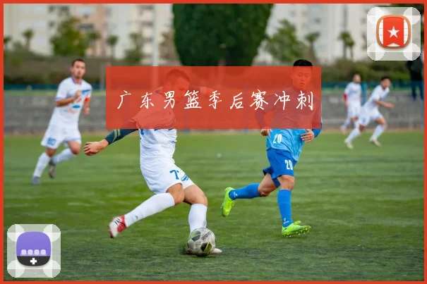 广东男篮季后赛冲刺