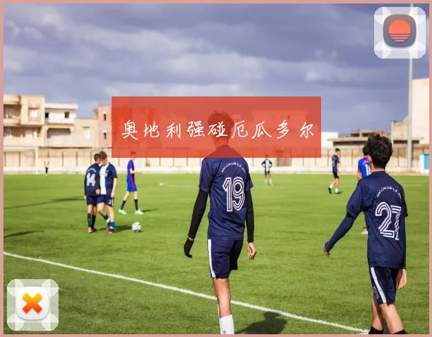 奥地利强碰厄瓜多尔