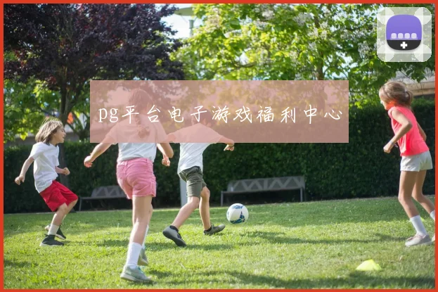 pg平台电子游戏福利中心