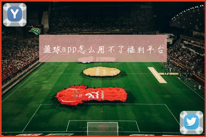 盈球app怎么用不了福利平台