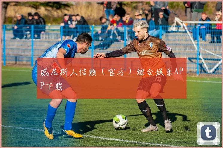 威尼斯人信赖（官方）综合娱乐APP下载