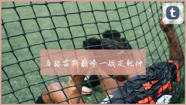 马赫雷斯巅峰一战定乾坤