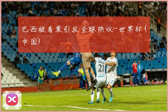 巴西被看衰引发全球热议-世界杯(中国)