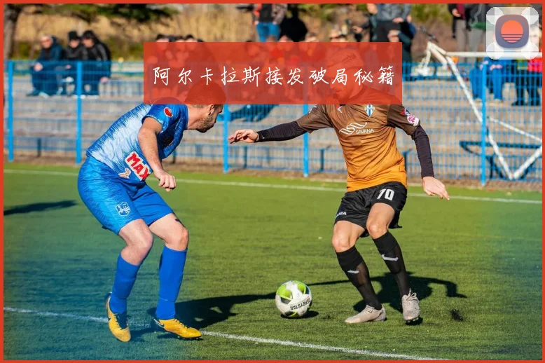 阿尔卡拉斯接发破局秘籍