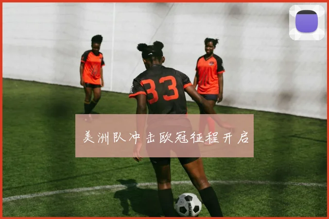 美洲队冲击欧冠征程开启