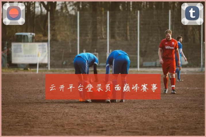 云开平台登录页面巅峰赛事