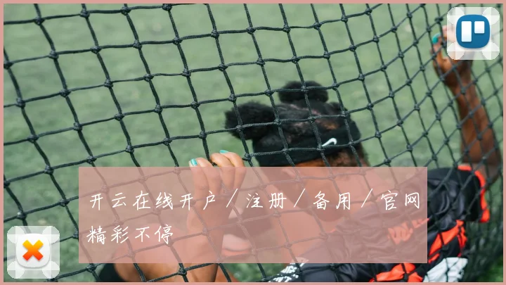 开云在线开户／注册／备用／官网精彩不停