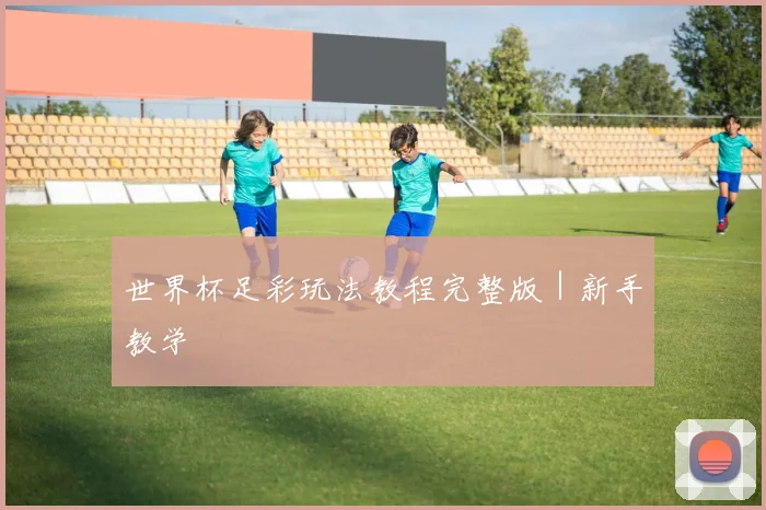 世界杯足彩玩法教程完整版｜新手教学